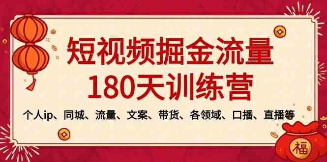 短视频-掘金流量180天训练营，个人ip、同城、流量、文案、带货、各领域&#8230;