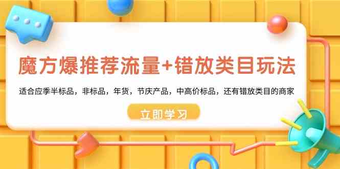 魔方·爆推荐流量+错放类目玩法：适合应季半标品，非标品，年货，节庆产&#8230;