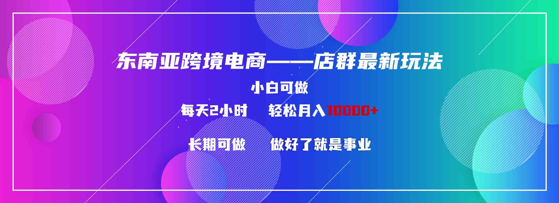 东南亚跨境电商店群新玩法2&#8212;小白每天两小时 轻松10000+