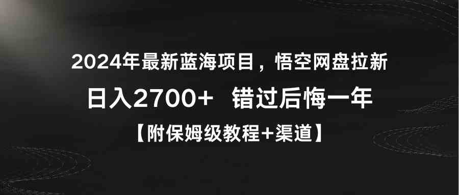 2024年最新蓝海项目，悟空网盘拉新，日入2700+错过后悔一年【附保姆级教&#8230;