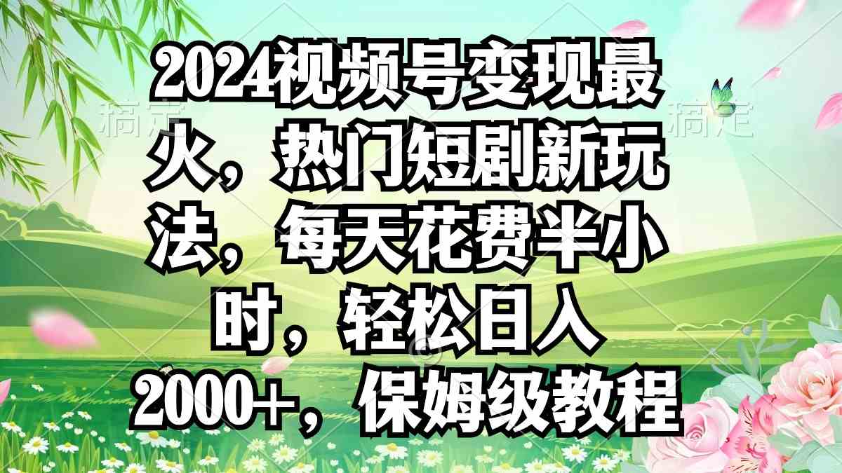 2024视频号变现最火，热门短剧新玩法，每天花费半小时，轻松日入2000+，&#8230;