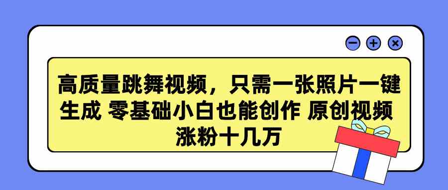 高质量跳舞视频，只需一张照片一键生成 零基础小白也能创作 原创视频 涨&#8230;