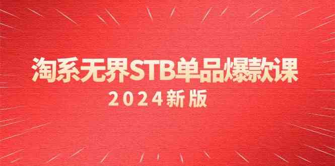 淘系 无界STB单品爆款课（2024）付费带动免费的核心逻辑，万相台无界关&#8230;