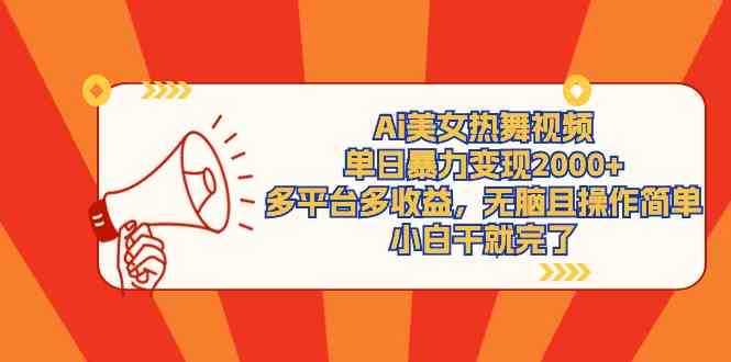 Ai美女热舞视频，单日暴力变现2000+，多平台多收益，无脑且操作简单，小&#8230;