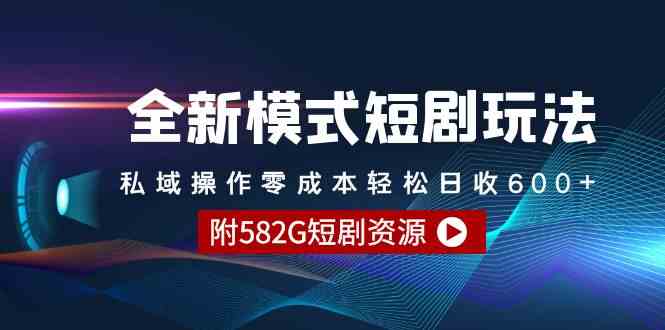 全新模式短剧玩法&#8211;私域操作零成本轻松日收600+（附582G短剧资源）