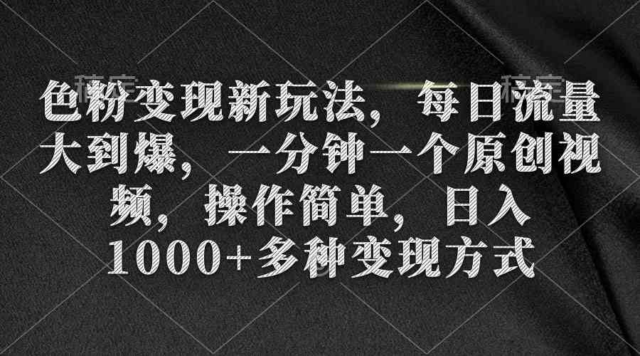 色粉变现新玩法，每日流量大到爆，一分钟一个原创视频，操作简单，日入1&#8230;