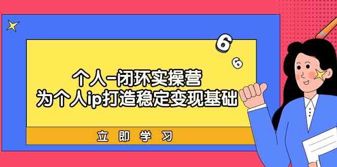 个人-闭环实操营：为个人ip打造稳定变现基础，从价值定位/爆款打造/产品&#8230;