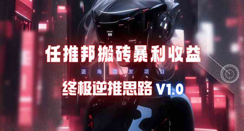 图片[1]-【限时蓝海】任推邦搬砖暴利吃收益_终极逆推思路V1.0
