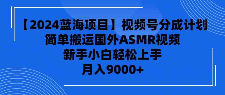 【2024蓝海项目】视频号分成计划，无脑搬运国外ASMR视频，新手小白轻松&#8230;
