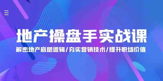地产 操盘手实战课：解密地产底层逻辑/夯实营销技术/提升职场价值（24节）