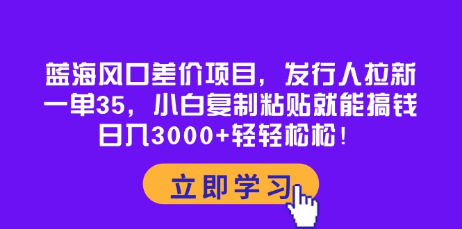 蓝海风口差价项目，发行人拉新，一单35，小白复制粘贴就能搞钱！日入30&#8230;