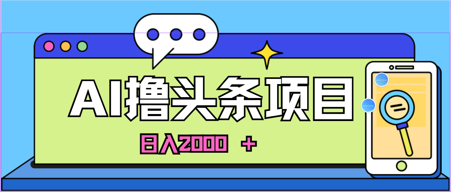 蓝海项目，AI撸头条，当天起号，第二天见收益，小白可做，日入2000＋的&#8230;