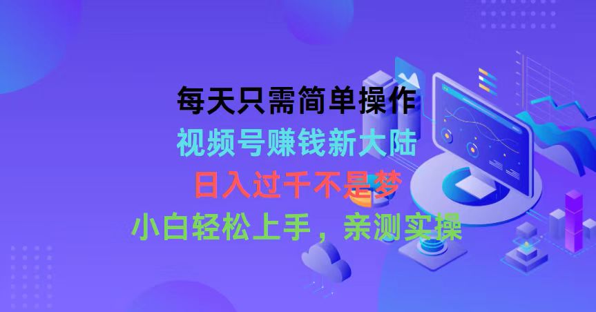 每天只需简单操作，视频号赚钱新大陆，日入过千不是梦，小白轻松上手，&#8230;