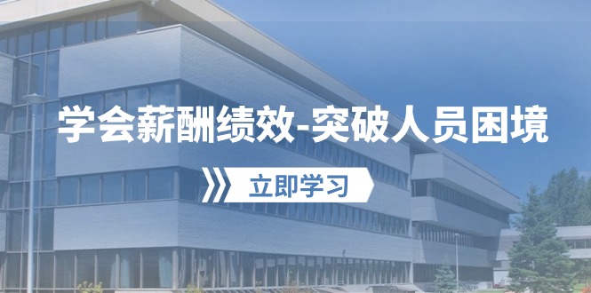 学会薪酬绩效-突破人员困境：建立自己的【薪酬+绩效】体系，企业与员工&#8230;
