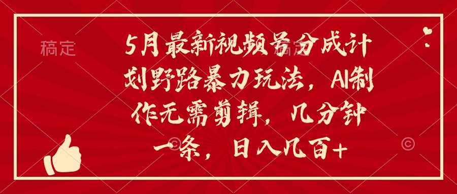 5月最新视频号分成计划野路暴力玩法，ai制作，无需剪辑。几分钟一条，&#8230;