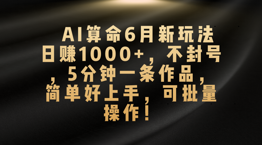 AI算命6月新玩法，日赚1000+，不封号，5分钟一条作品，简单好上手，可&#8230;