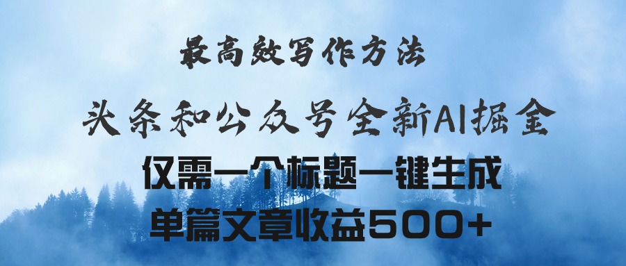 头条与公众号AI掘金新玩法，最高效写作方法，仅需一个标题一键生成单篇&#8230;