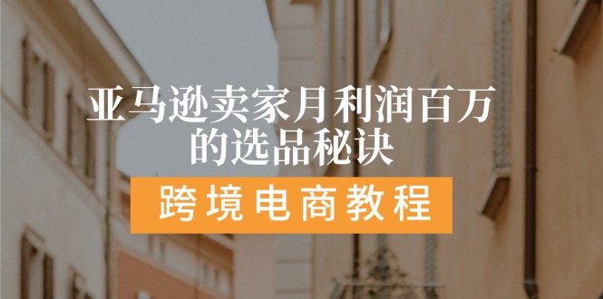 亚马逊卖家月利润百万的选品秘诀:  抓重点/高利润/大方向/大类目/选品&#8230;