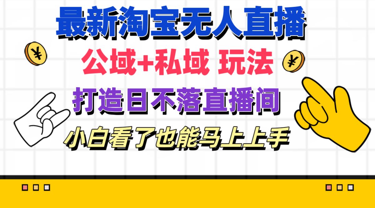 最新淘宝无人直播 公域+私域玩法打造真正的日不落直播间 小白看了也能&#8230;