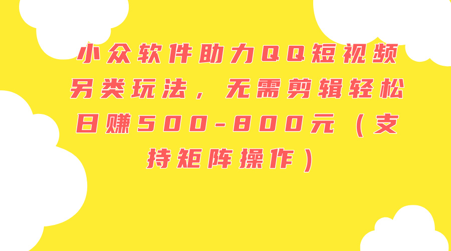 小众软件助力QQ短视频另类玩法，无需剪辑轻松日赚500-800元（支持矩阵&#8230;