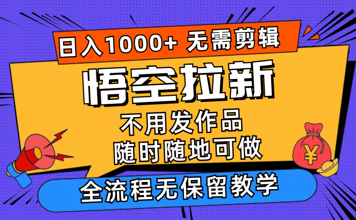 悟空拉新日入1000+无需剪辑当天上手，一部手机随时随地可做，全流程无&#8230;