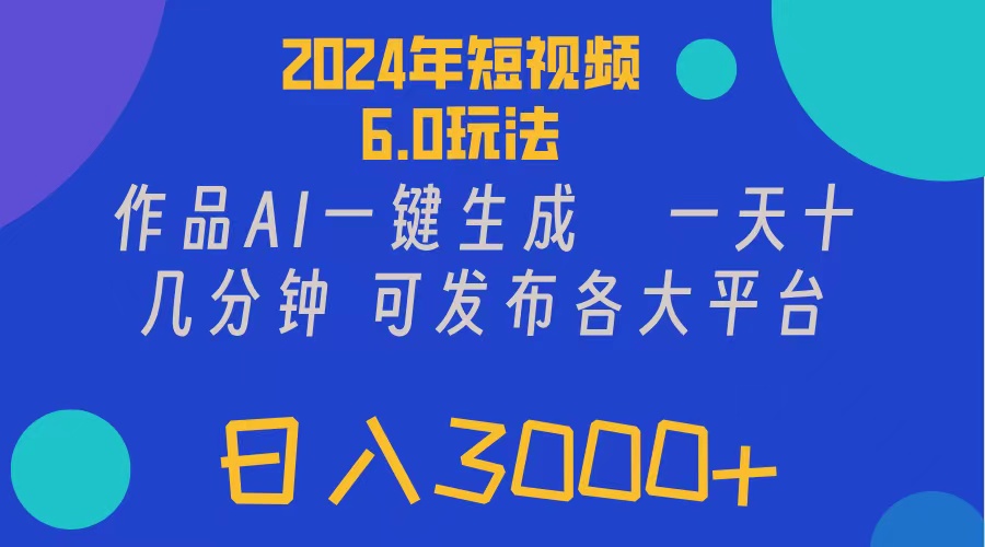 2024年短视频6.0玩法，作品AI一键生成，可各大短视频同发布。轻松日入3&#8230;