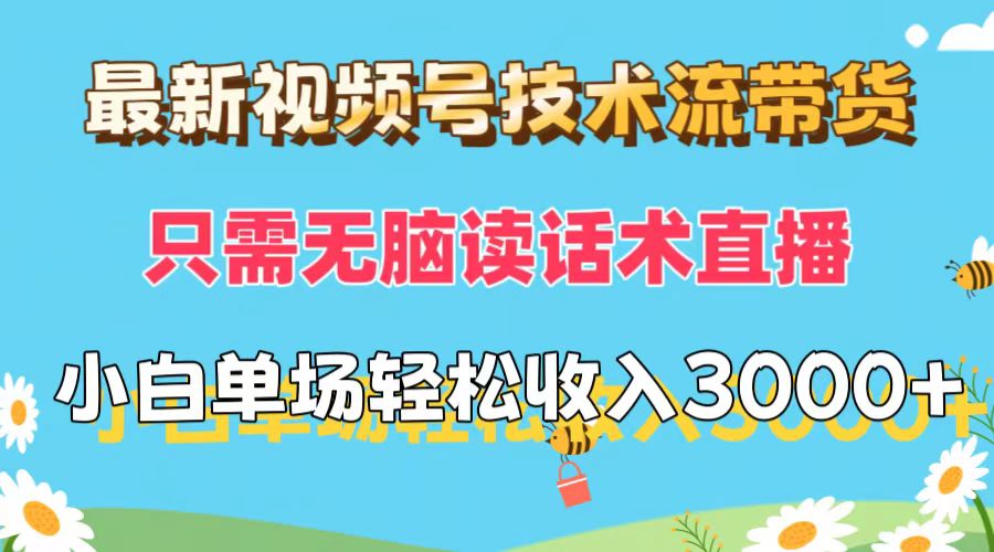 最新视频号技术流带货，只需无脑读话术直播，小白单场直播纯收益也能轻&#8230;