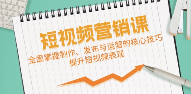 短视频&amp;营销课：全面掌握制作、发布与运营的核心技巧，提升短视频表现