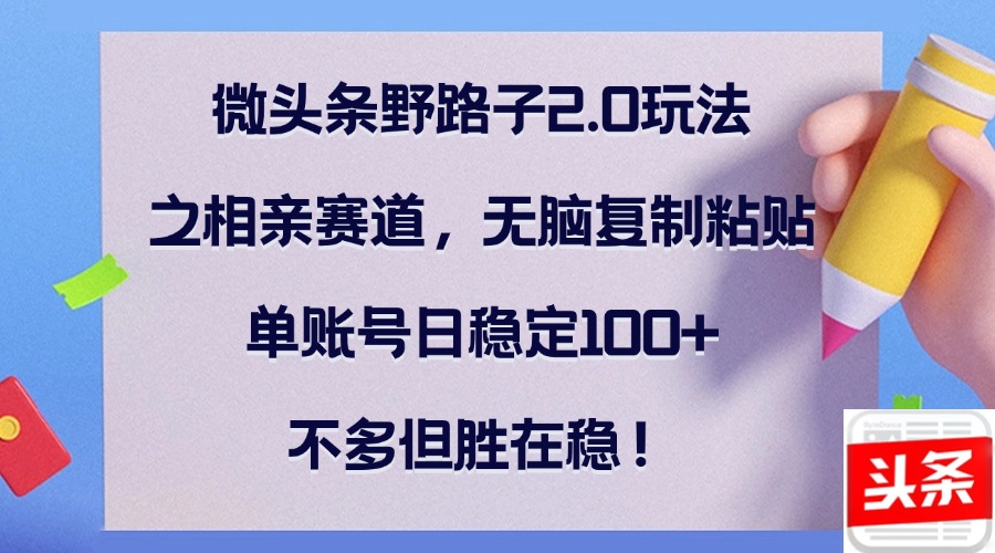微头条野路子2.0玩法之相亲赛道，无脑复制粘贴，单账号日稳定100+，不&#8230;