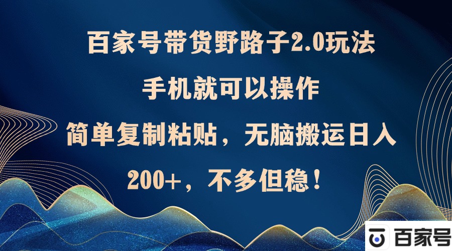 百家号带货野路子2.0玩法，手机就可以操作，简单复制粘贴，无脑搬运日&#8230;