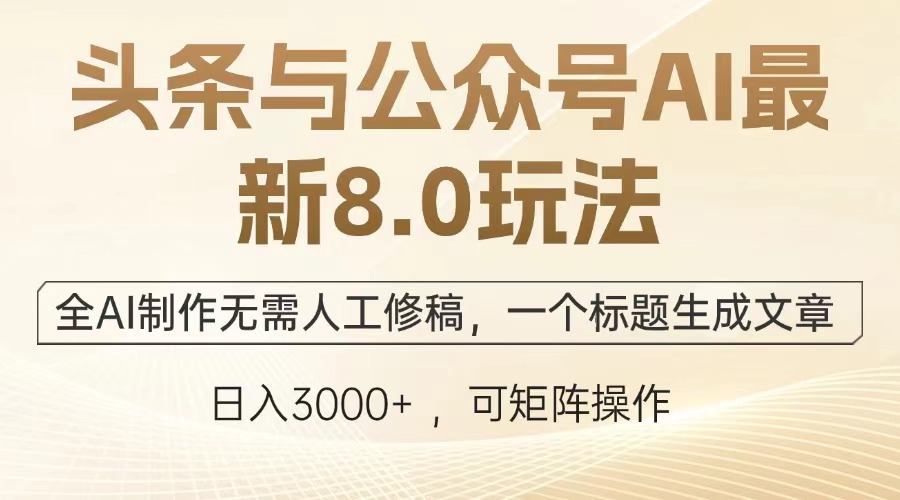 头条与公众号AI最新8.0玩法，全AI制作无需人工修稿，一个标题生成文章&#8230;