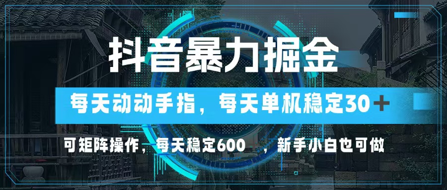 抖音暴力掘金，动动手指就可以，单机30+，可矩阵操作，每天稳定600+，&#8230;