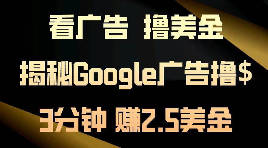 看广告，撸美金！3分钟赚2.5美金！日入200美金不是梦！揭秘Google广告&#8230;