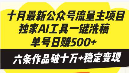 十月最新公众号流量主项目，独家AI工具一键洗稿单号日赚500+，六条作品&#8230;