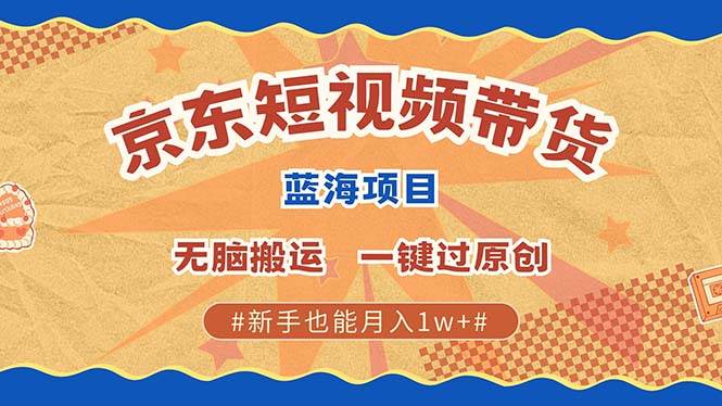 最新京东短视频蓝海带货项目，无需剪辑无脑搬运，一键过原创，有手就能&#8230;