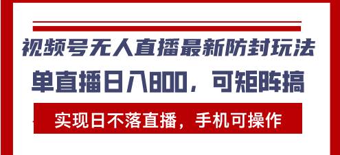 视频号无人直播最新防封玩法，实现日不落直播，手机可操作，单直播日入&#8230;