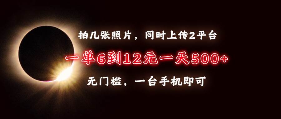 拍几张照片，同时上传2平台，一单6到12元，一天轻松500+，无门槛，一台&#8230;