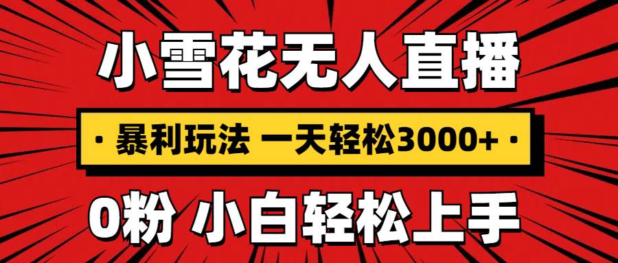 抖音小雪花无人直播，一天赚3000+，0粉手机可搭建，不违规不限流，小白&#8230;