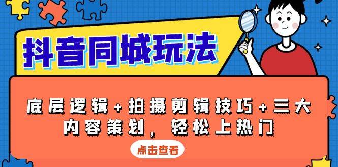 抖音 同城玩法，底层逻辑+拍摄剪辑技巧+三大内容策划，轻松上热门