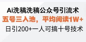 Ai洗稿洗稿公众号引流术，五号三入池，平均阅读1W+，日引200+一人可搞&#8230;