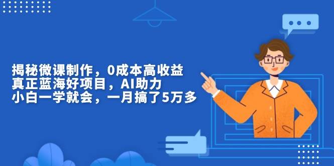 揭秘微课制作，0成本高收益，真正蓝海好项目，AI助力，小白一学就会，&#8230;