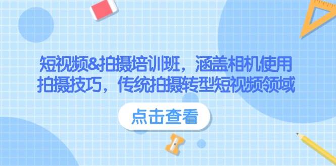 短视频&amp;拍摄培训班，涵盖相机使用、拍摄技巧，传统拍摄转型短视频领域
