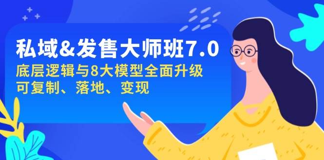 私域&amp;发售-大师班第7期，底层逻辑与8大模型全面升级 可复制 落地 变现
