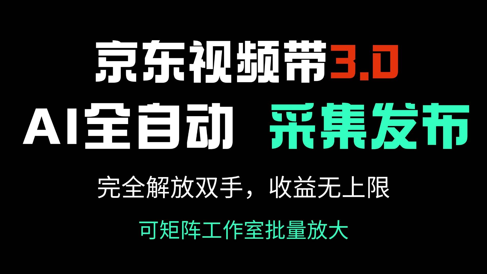 京东视频带货3.0，Ai全自动采集＋自动发布，完全解放双手，收入无上限&#8230;