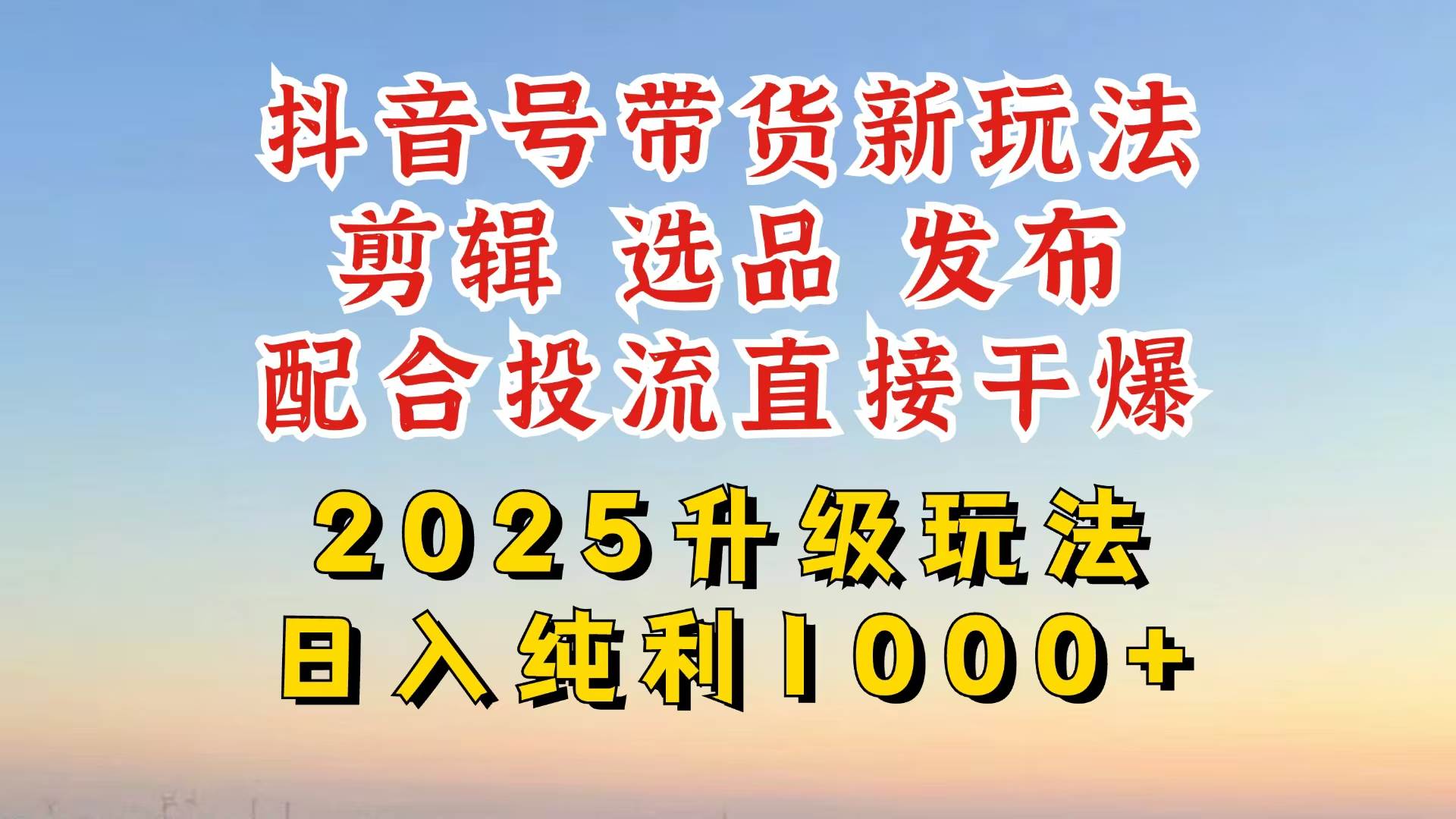 抖音带货2025升级新玩法，超详细实操来袭，从起号到剪辑，再到选品，配&#8230;
